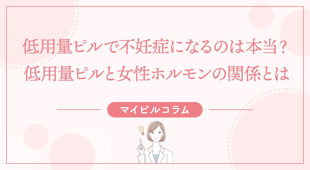 低用量ピルで不妊症になるのは本当？低用量ピルと女性ホルモンの関係とは