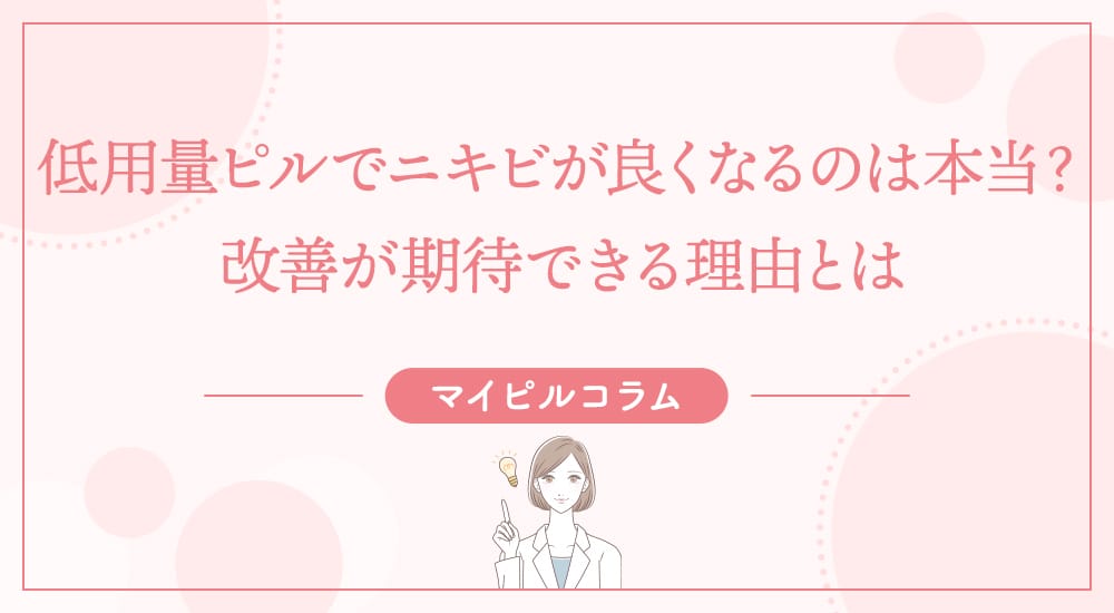 低用量ピルでニキビが良くなるのは本当？改善が期待できる理由とは