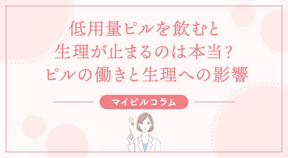 低用量ピルを飲むと生理が止まるのは本当？ピルの働きと生理への影響