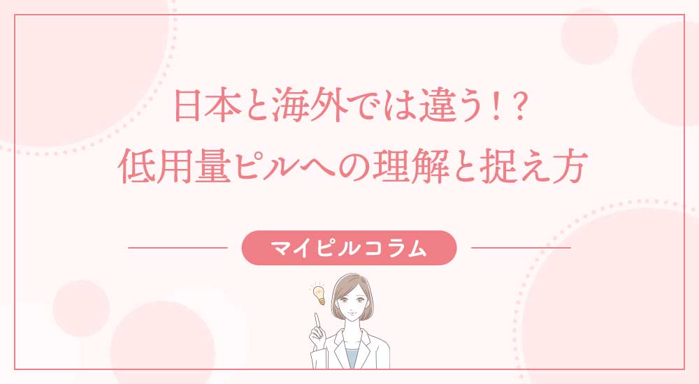 日本と海外では違う！？低用量ピルへの理解と捉え方