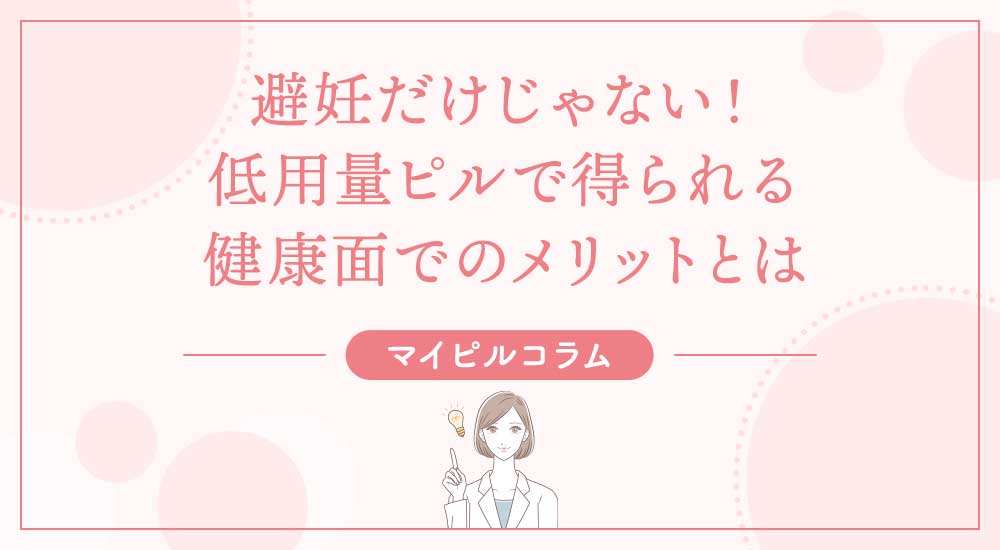 避妊だけじゃない！低用量ピルで得られる健康面でのメリットとは