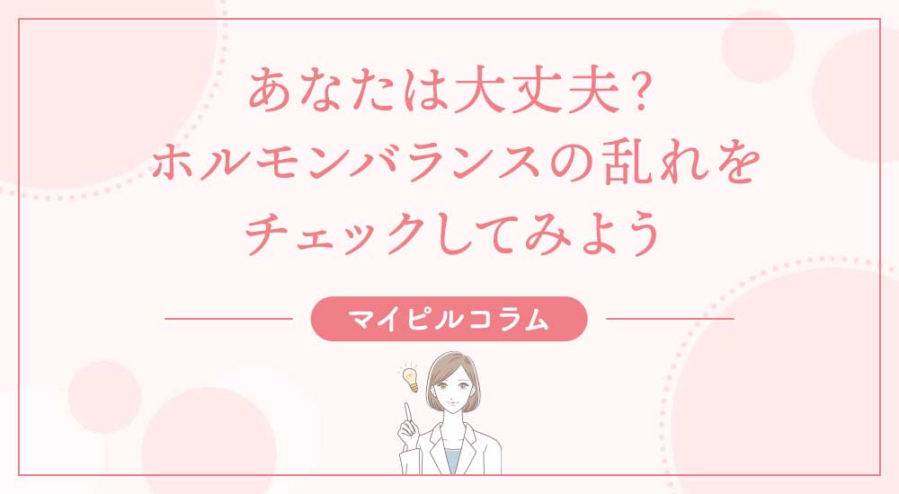 あなたは大丈夫？ホルモンバランスの乱れをチェックしてみよう