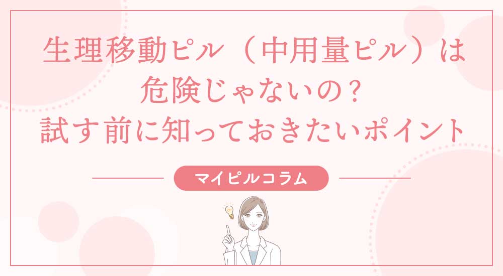生理移動ピル（中用量ピル） は危険じゃないの？試す前に知っておきたいポイント