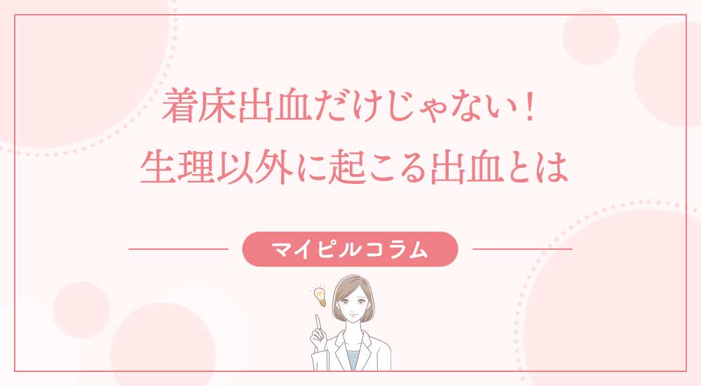 着床出血だけじゃない！生理以外に起こる出血とは