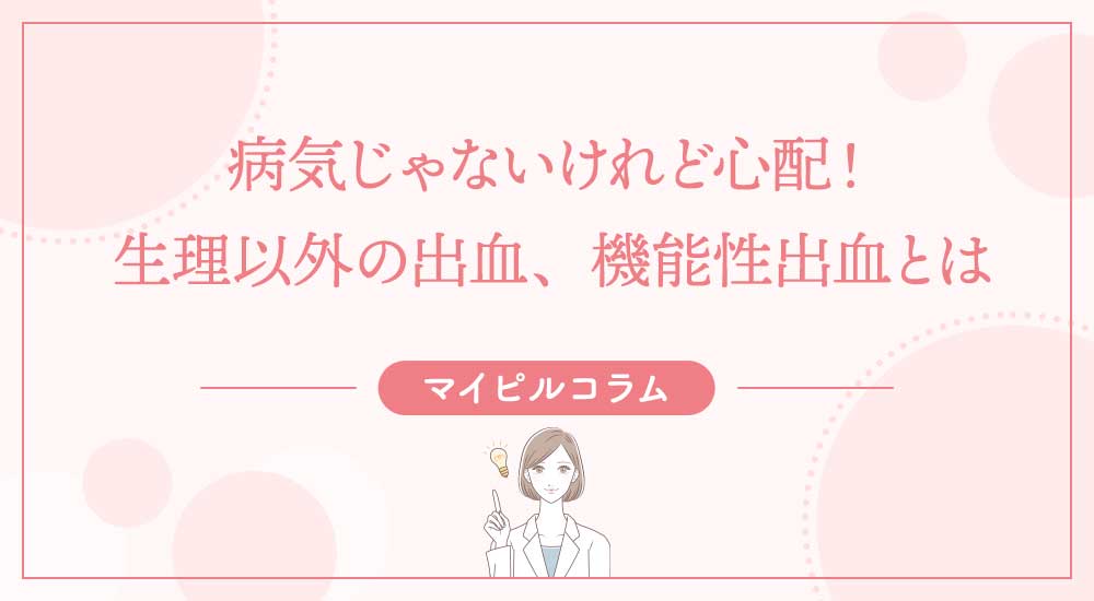 病気じゃないけれど心配！生理以外の出血、機能性出血とは