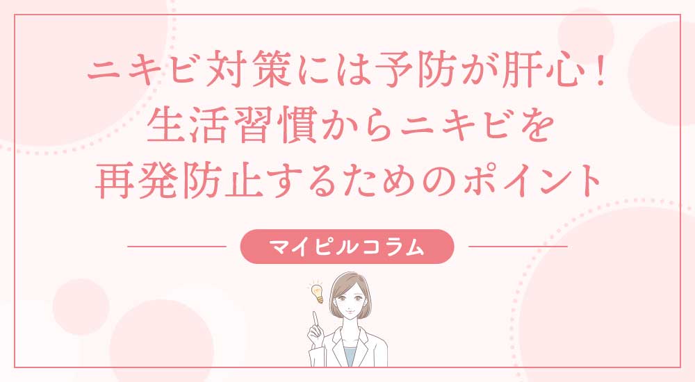 ニキビ対策には予防が肝心！生活習慣からニキビを再発防止するためのポイント