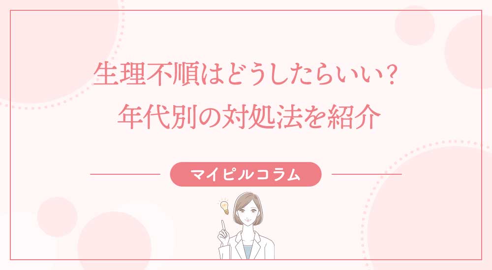 生理不順はどうしたらいい？年代別の対処法を紹介