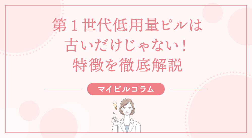 第1世代低用量ピルは古いだけじゃない！特徴を徹底解説