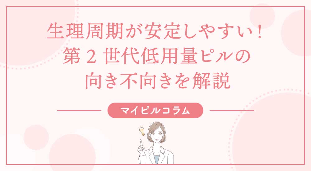生理周期が安定しやすい！第2世代低用量ピルの向き不向きを解説