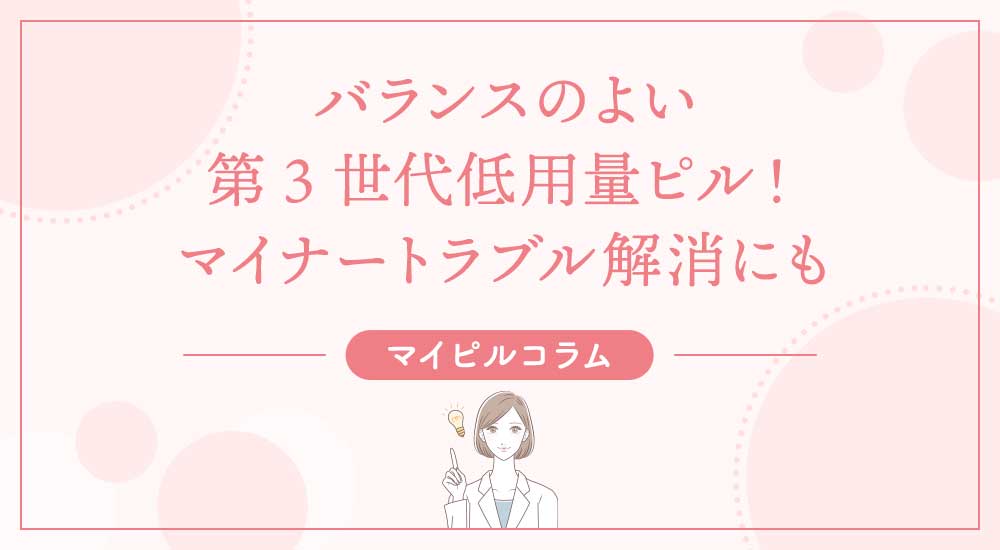 バランスのよい第3世代低用量ピル！マイナートラブル解消にも
