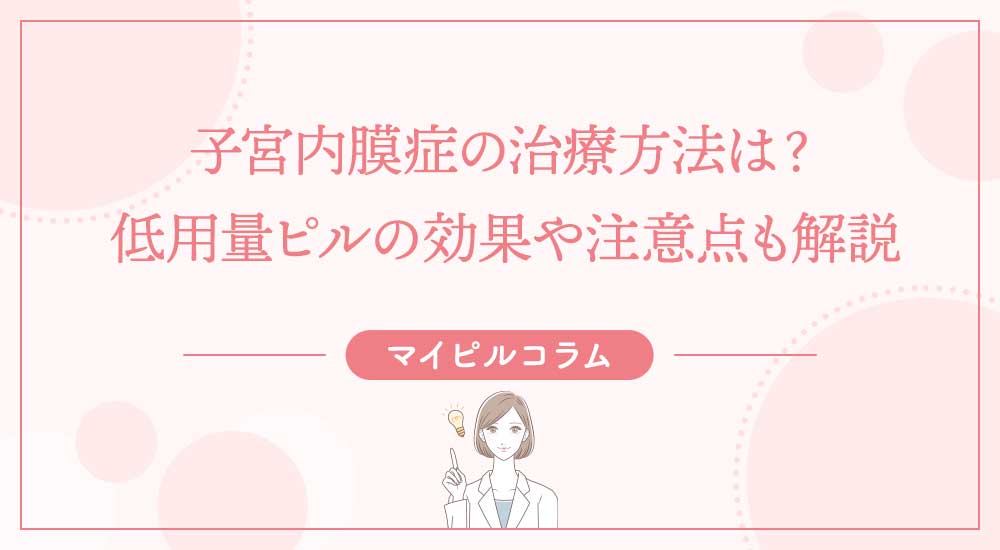 子宮内膜症の治療方法は？低用量ピルの効果や注意点も解説