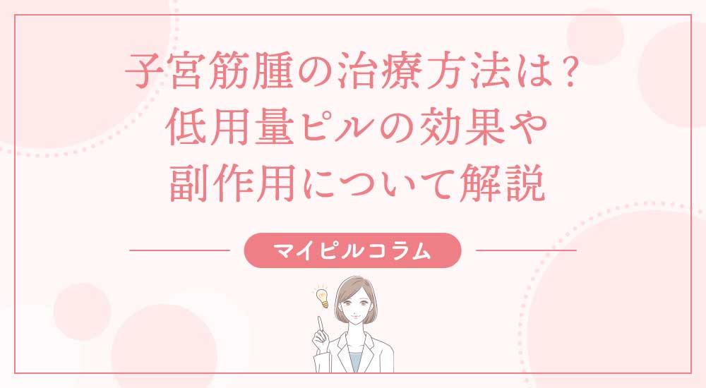 子宮筋腫の治療方法は？低用量ピルの効果や副作用について解説