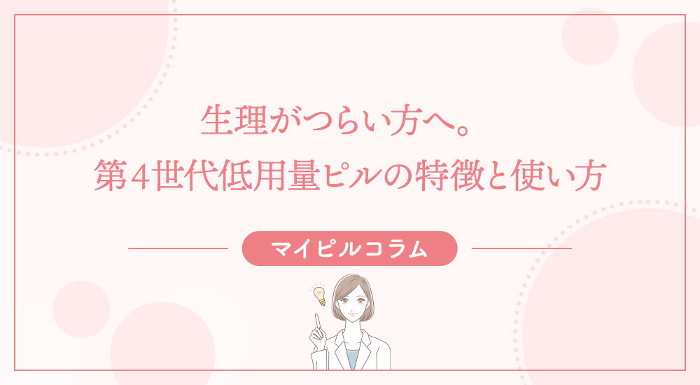 生理がつらい方へ。第4世代低用量ピルの特徴と使い方