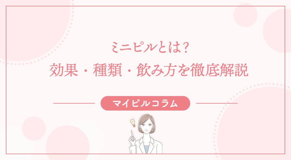 ミニピルとは？効果・種類・飲み方を徹底解説
