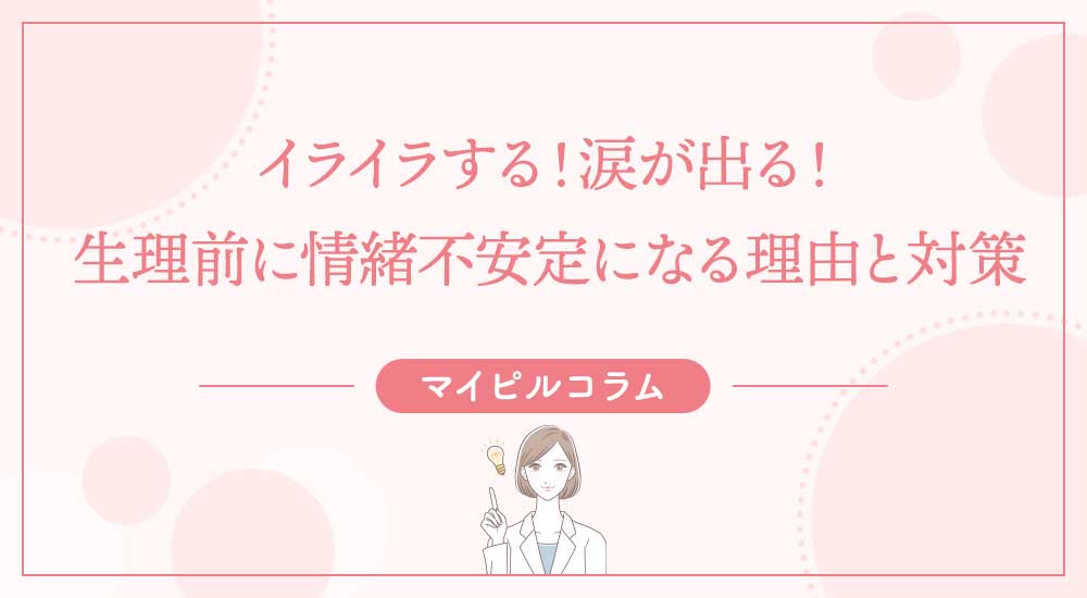 イライラする！涙が出る！生理前に情緒不安定になる理由と対策