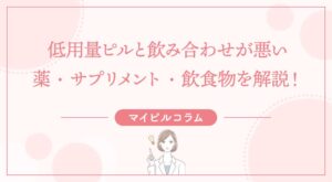 低用量ピルと飲み合わせが悪い薬・サプリメント・飲食物を解説！