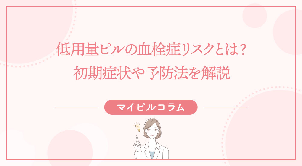 低用量ピルの血栓症リスクとは？初期症状や予防法を解説