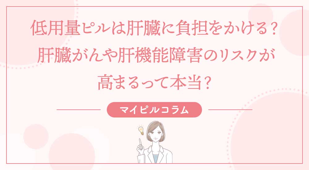 低用量ピルは肝臓に負担をかける？肝臓がんや肝機能障害のリスクが高まるって本当？