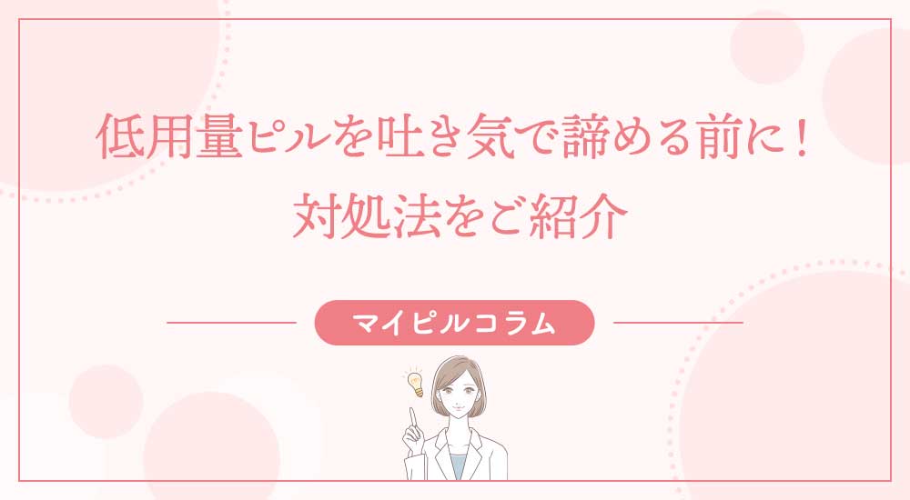 低用量ピルを吐き気で諦める前に！対処法をご紹介