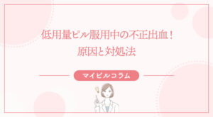 低用量ピル服用中の不正出血！原因と対処法