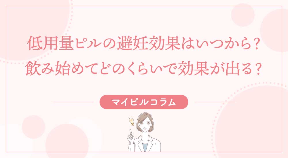 低用量ピルの避妊効果はいつから？飲み始めてどのくらいで効果が出る？