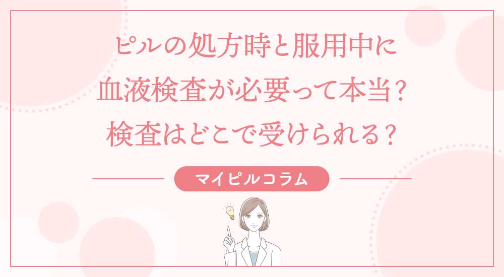 ピルの処方時と服用中に血液検査が必要って本当？検査はどこで受けられる？