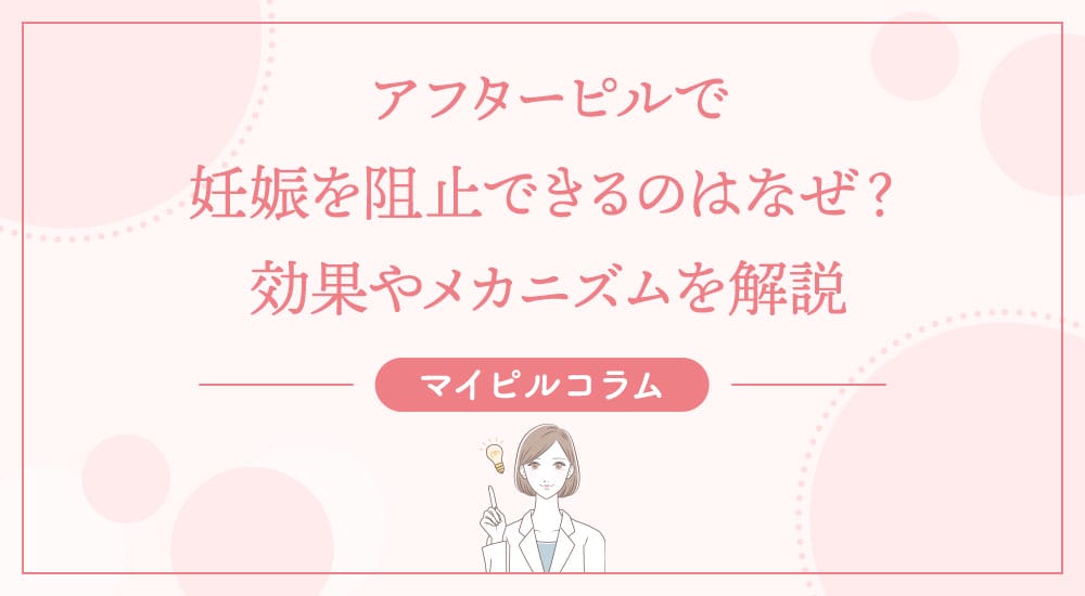アフターピルで妊娠を阻止できるのはなぜ？効果やメカニズムを解説