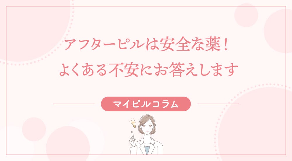 アフターピルは安全な薬！よくある不安にお答えします
