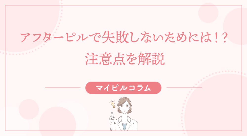 アフターピルで失敗しないためには！？注意点を解説