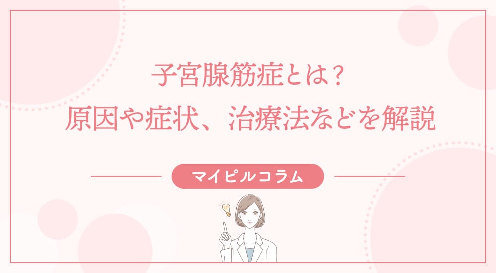 子宮腺筋症とは？原因や症状、治療法などを解説