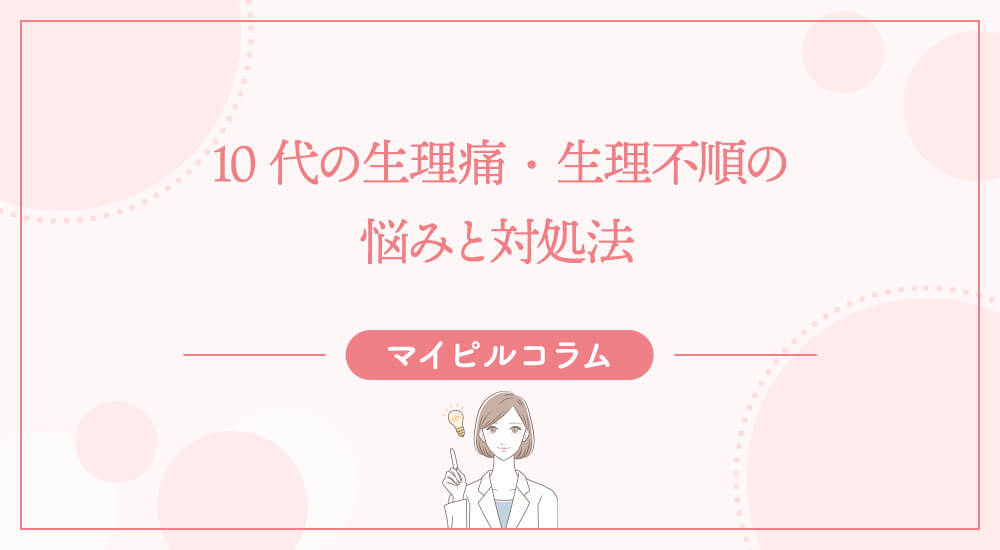 10代の生理痛・生理不順の悩みと対処法