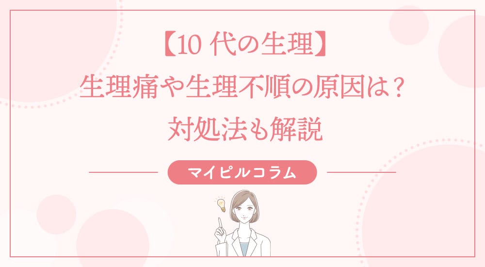 【10代の生理】生理痛や生理不順の原因は？対処法も解説