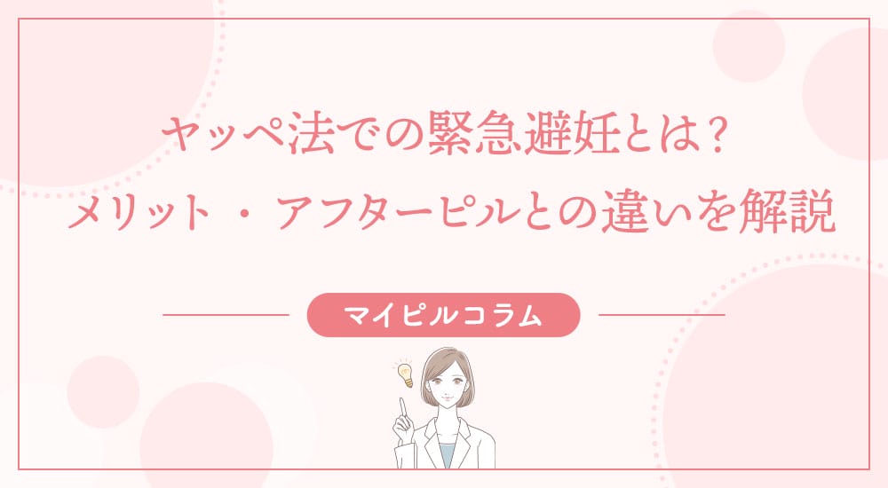 ヤッペ法での緊急避妊とは？メリット・アフターピルとの違いを解説