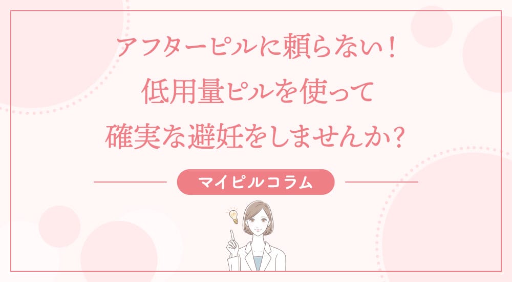 アフターピルに頼らない！低用量ピルを使って確実な避妊をしませんか？