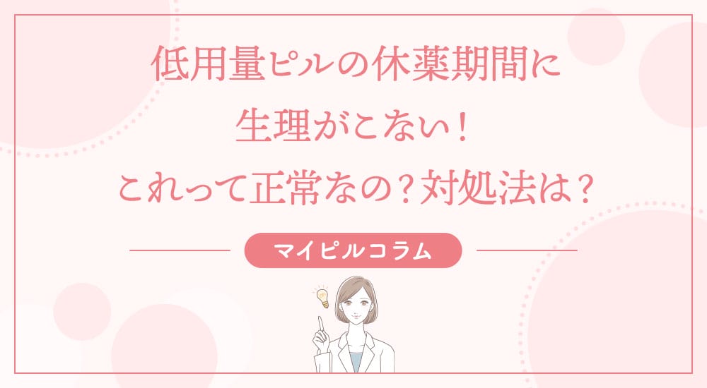 低用量ピルの休薬期間に生理がこない！これって正常なの？対処法は？