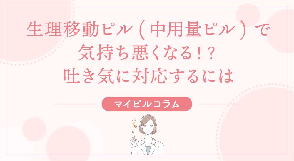 生理移動ピル(中用量ピル)で気持ち悪くなる！？吐き気に対応するには
