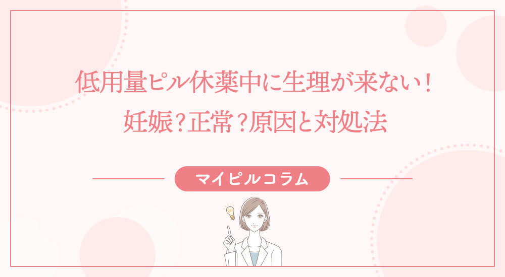 低用量ピル休薬中に生理が来ない！妊娠？正常？原因と対処法
