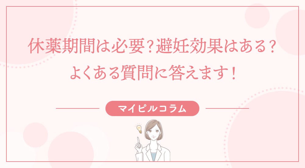 休薬期間は必要？避妊効果はある？よくある質問に答えます！
