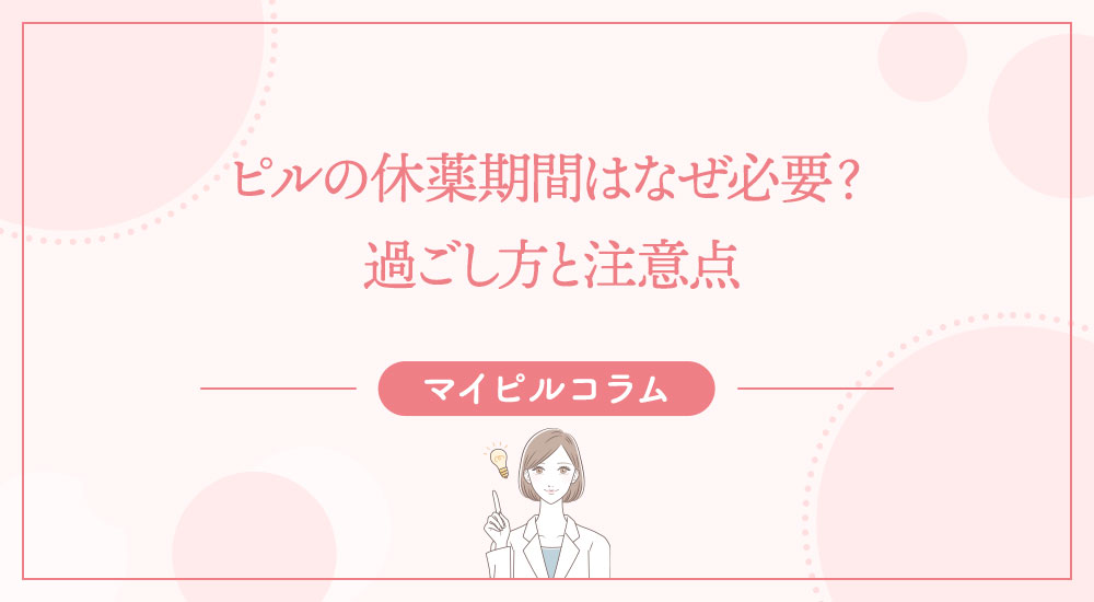 ピルの休薬期間はなぜ必要？過ごし方と注意点