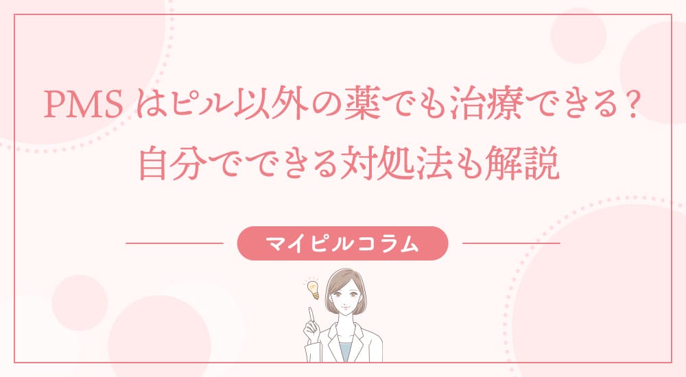 PMSはピル以外の薬でも治療できる？自分でできる対処法も解説
