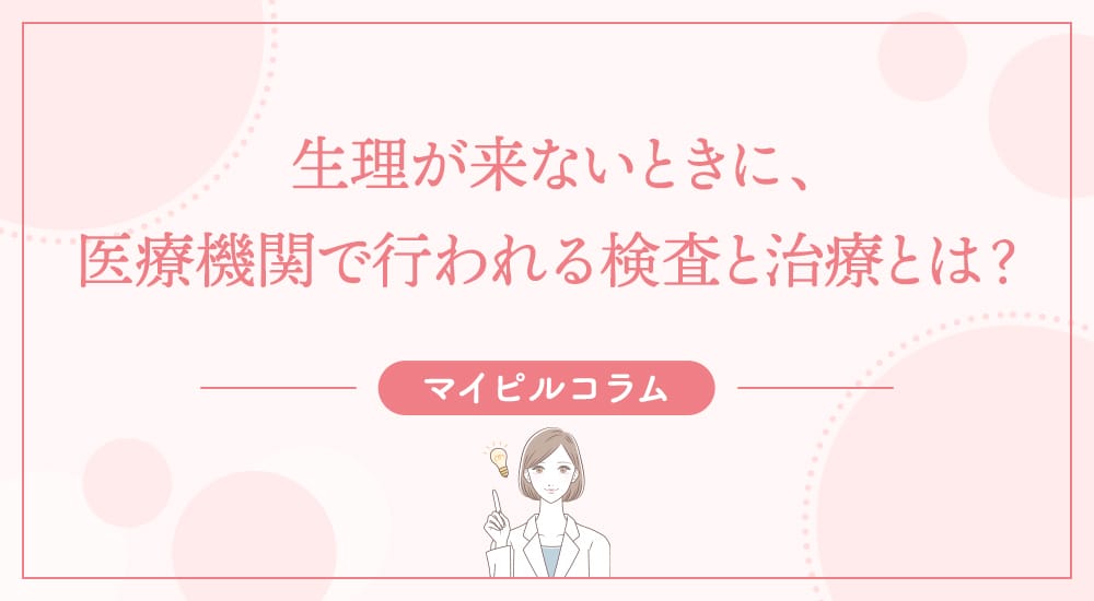生理が来ないときに、医療機関で行われる検査と治療とは？
