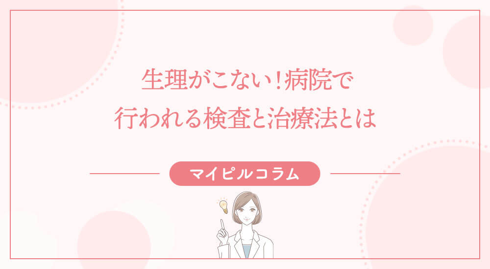 生理がこない！病院で行われる検査と治療法とは