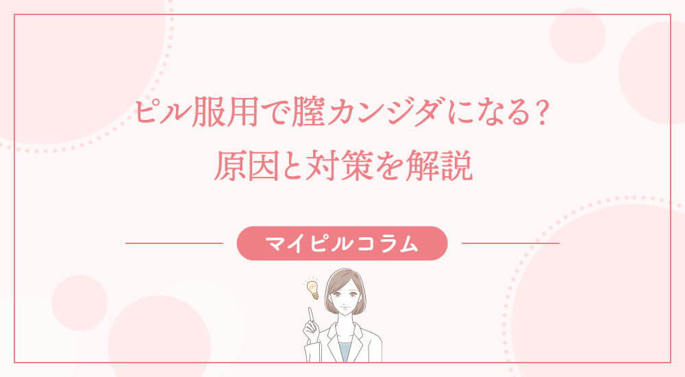 ピル服用で膣カンジダになる？原因と対策を解説