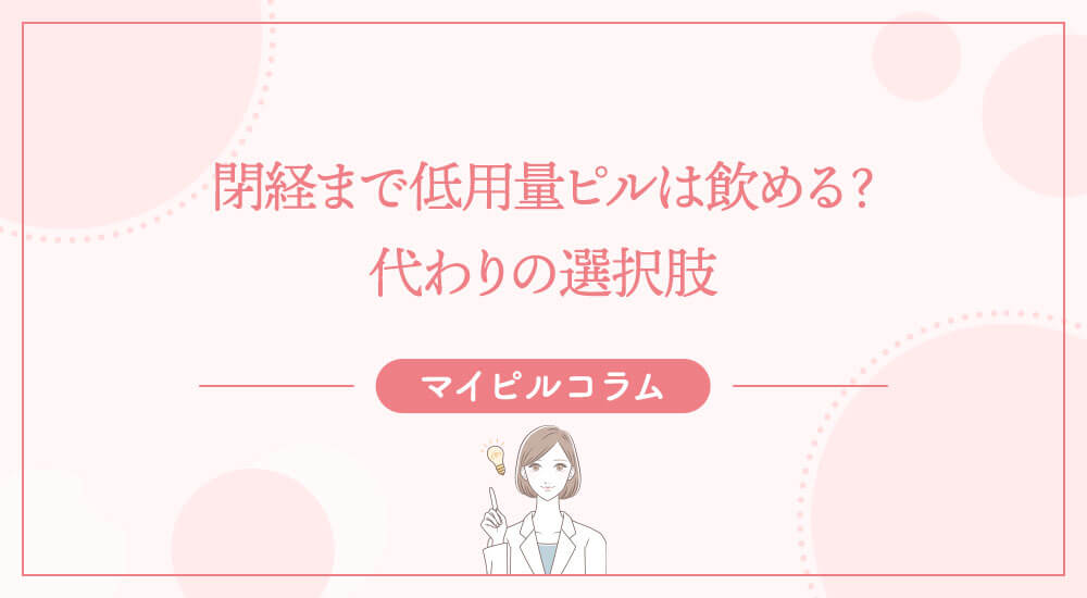 閉経まで低用量ピルは飲める？代わりの選択肢