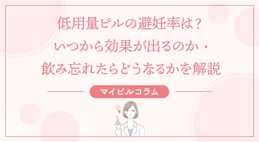 低用量ピルの避妊率は？いつから効果が出るのか・飲み忘れたらどうなるかを解説