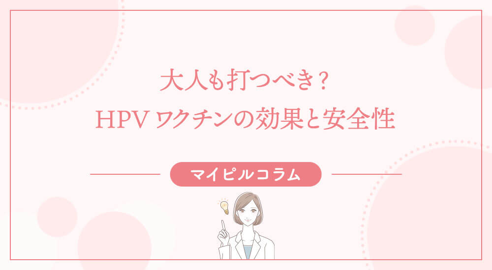 大人も打つべき？HPVワクチンの効果と安全性