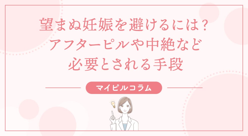 望まぬ妊娠を避けるには？アフターピルや中絶など、必要とされる手段