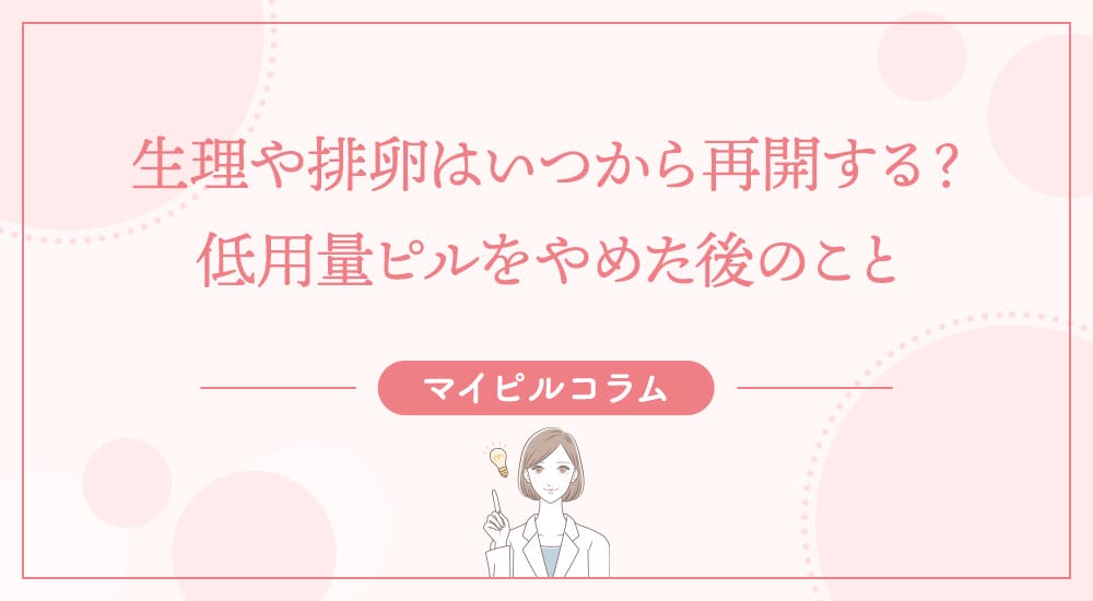 生理や排卵はいつから再開する？低用量ピルをやめた後のこと