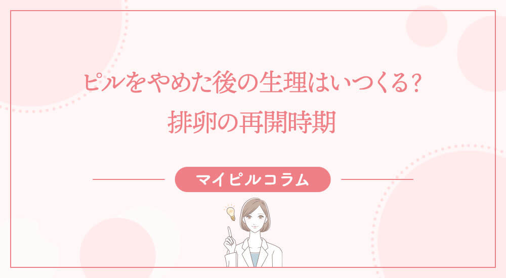 ピルをやめた後の生理はいつくる？排卵の再開時期