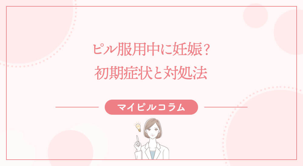 ピル服用中に妊娠？初期症状と対処法